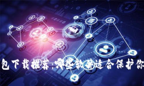 加密货币钱包下载推荐:哪些软件适合保护你的数字资产