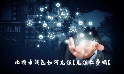 比特币钱包如何充值?充值收费吗?