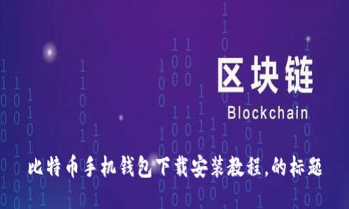 比特币手机钱包下载安装教程,的标题