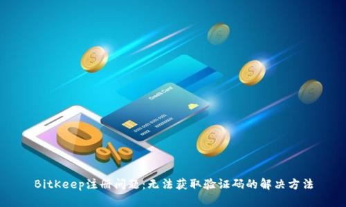 BitKeep注册问题:无法获取验证码的解决方法