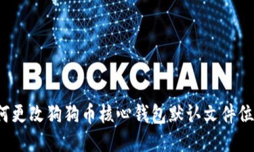 如何更改狗狗币核心钱包默认文件位置?