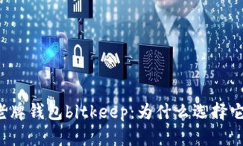 老牌钱包bitkeep:为什么选择它?