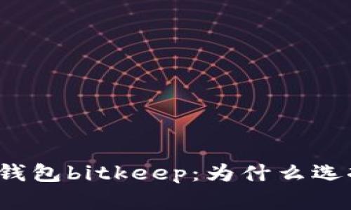 老牌钱包bitkeep:为什么选择它?
