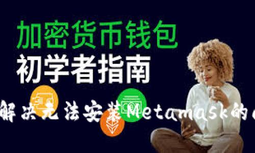 如何解决无法安装Metamask的问题?