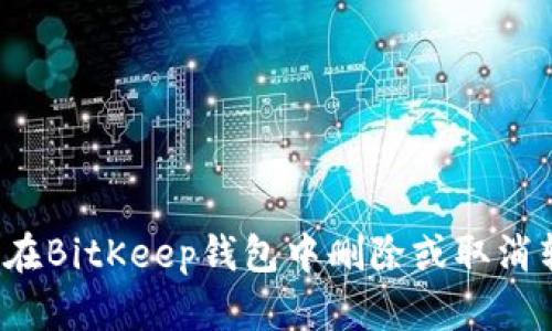 如何在BitKeep钱包中删除或取消转账?