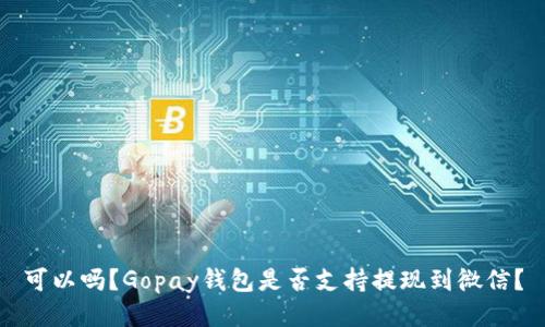 可以吗?Gopay钱包是否支持提现到微信?