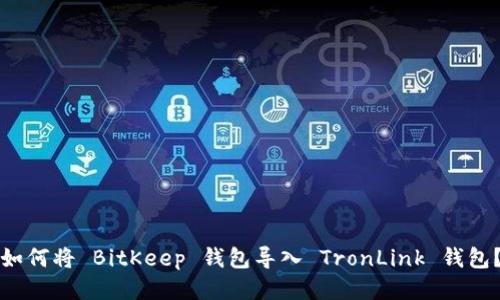 如何将 BitKeep 钱包导入 TronLink 钱包?