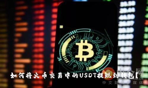如何将火币交易中的USDT提现到钱包?
