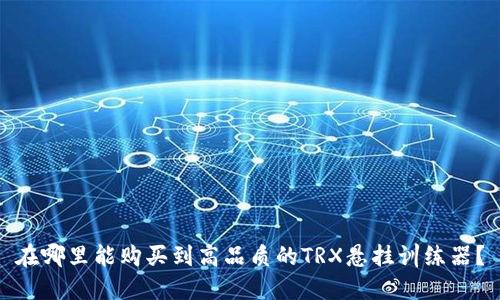 在哪里能购买到高品质的TRX悬挂训练器?