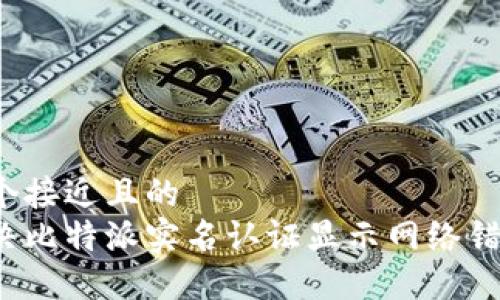 思考一个接近且的
如何解决比特派实名认证显示网络错误问题?