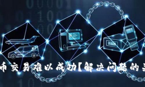 Topay钱包币交易难以成功?解决问题的关键在这里!