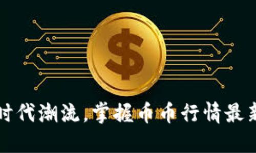 跟上时代潮流,掌握币币行情最新消息