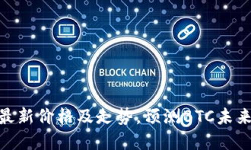 了解BTC最新价格及走势,预测BTC未来发展方向