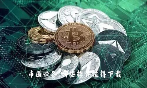 币圈必备!哪些软件值得下载