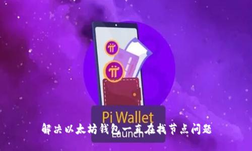 解决以太坊钱包一直在找节点问题