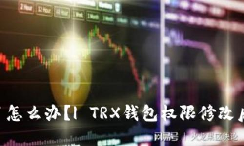 TRX钱包权限被修改了怎么办?| TRX钱包权限修改后无法操作的解决方法