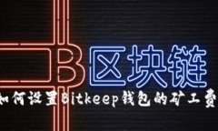 如何设置Bitkeep钱包的矿工费?