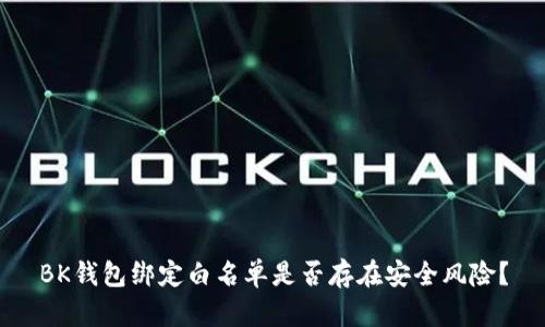 BK钱包绑定白名单是否存在安全风险?