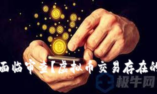 虚拟币交易是否面临审查?虚拟币交易存在的问题及解决之道