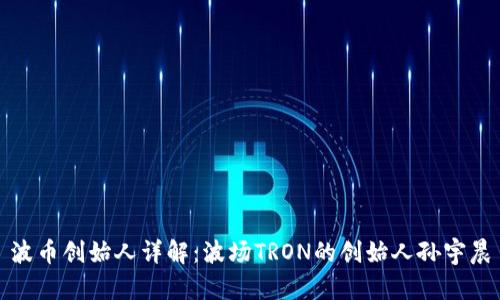波币创始人详解:波场TRON的创始人孙宇晨