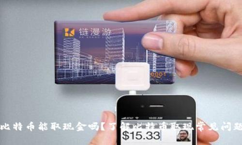 比特币能取现金吗?了解比特币取现常见问题