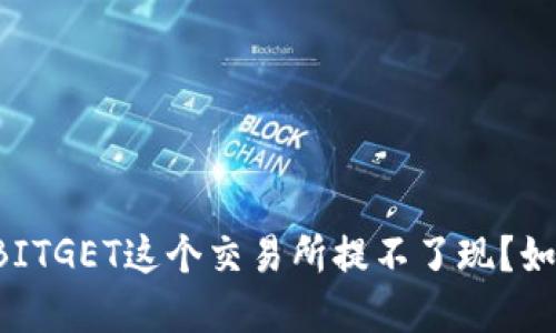 为什么BITGET这个交易所提不了现?如何解决?