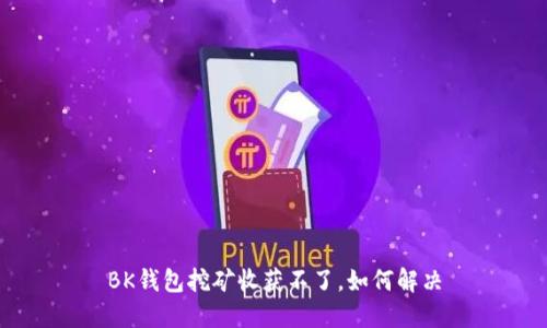 BK钱包挖矿收获不了,如何解决