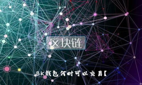 BK钱包何时可以交易?