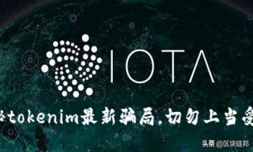 揭秘tokenim最新骗局,切勿上当受骗!
