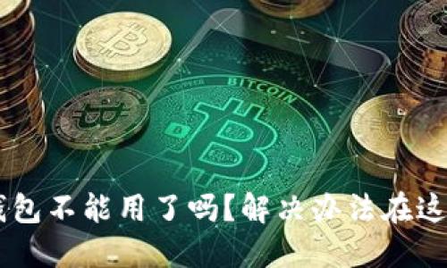 U钱包不能用了吗?解决办法在这里!