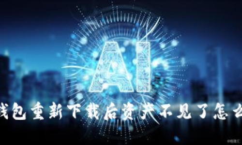 BK钱包重新下载后资产不见了怎么办?