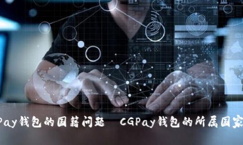 探究CGPay钱包的国籍问题—CGPay钱包的所属国家是哪个?