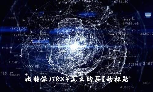 比特派(TRX)怎么购买?的标题
