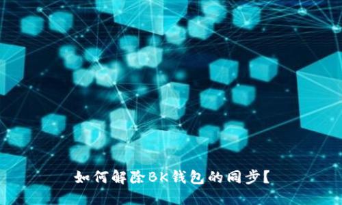 如何解除BK钱包的同步?