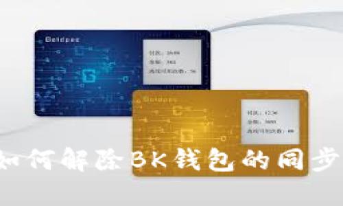 如何解除BK钱包的同步?