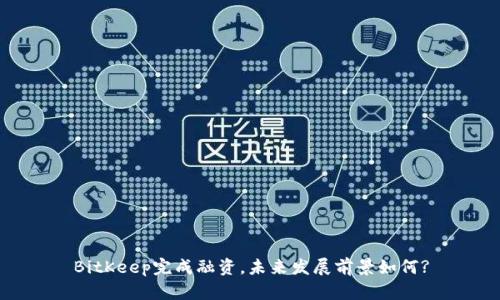 BitKeep完成融资,未来发展前景如何?