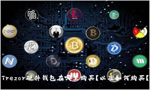 Trezor硬件钱包在哪里购买?以及如何购买?