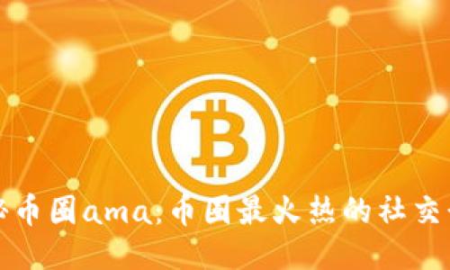 探秘币圈ama:币圈最火热的社交形式
