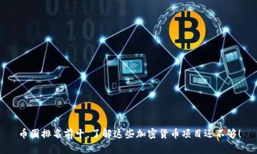币圈排名前十,了解这些加密货币项目还不够!