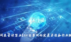 OK交易所是否被禁止?OK交易所的发展历程和行业