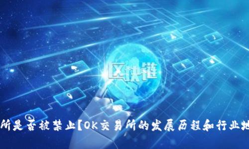 OK交易所是否被禁止?OK交易所的发展历程和行业地位分析