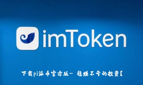 下载pi派币官方版- 稳赚不亏的投资?