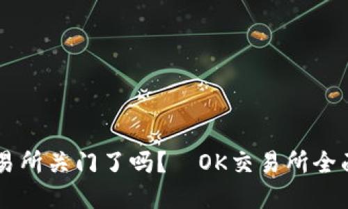 OK交易所关门了吗?|OK交易所全面解读