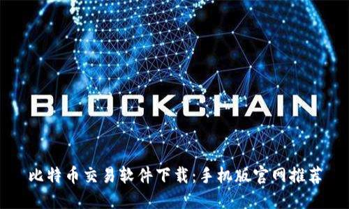 比特币交易软件下载:手机版官网推荐