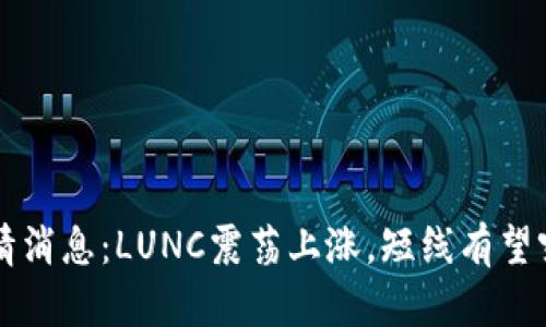 币圈最新行情消息:LUNC震荡上涨,短线有望突破关键价位