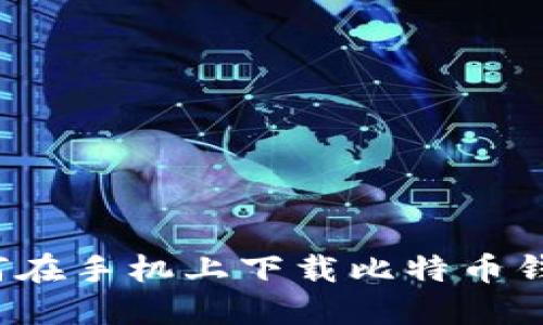 如何在手机上下载比特币钱包?