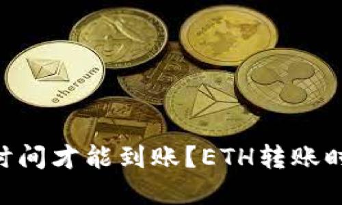 ETH转账需要多长时间才能到账?ETH转账时间和到账时间详解