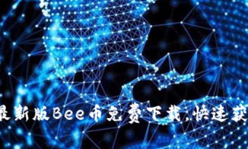Bee币下载 - 最新版Bee币免费下载,快速获取蜜蜂币的方法