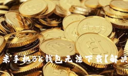 为什么小米手机BK钱包无法下载?解决办法分享