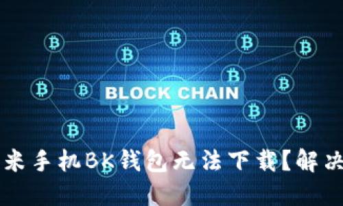 为什么小米手机BK钱包无法下载?解决办法分享